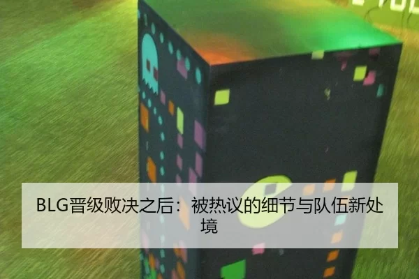 BLG晋级败决之后：被热议的细节与队伍新处境